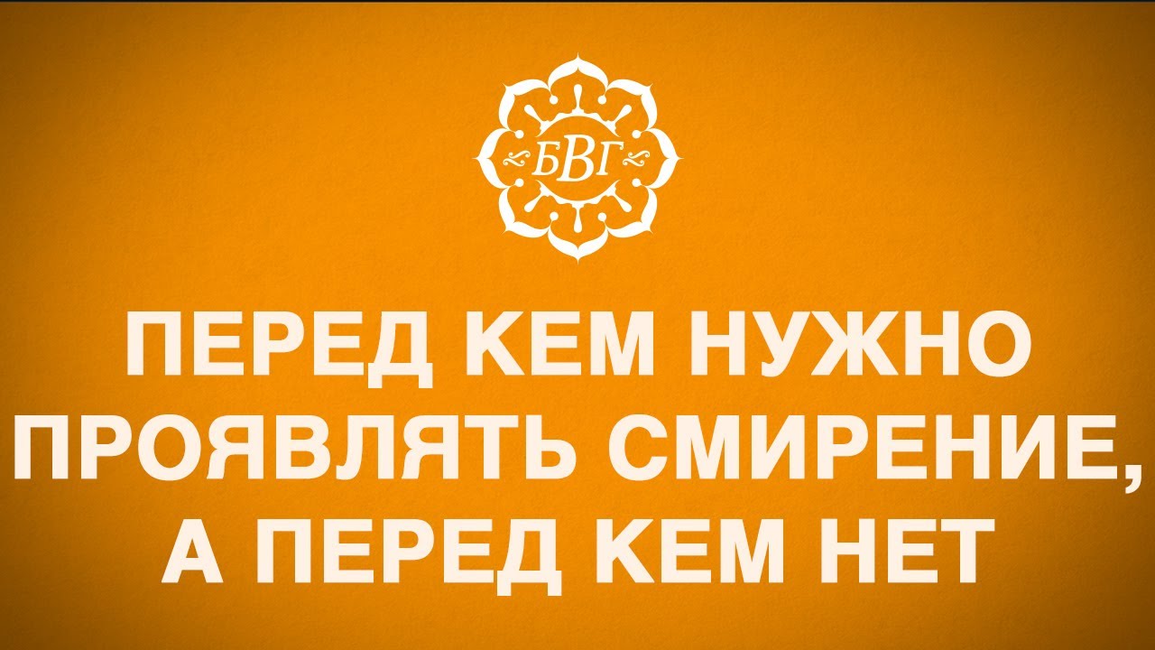 Перед кем нужно проявлять смирение, а перед кем нет.