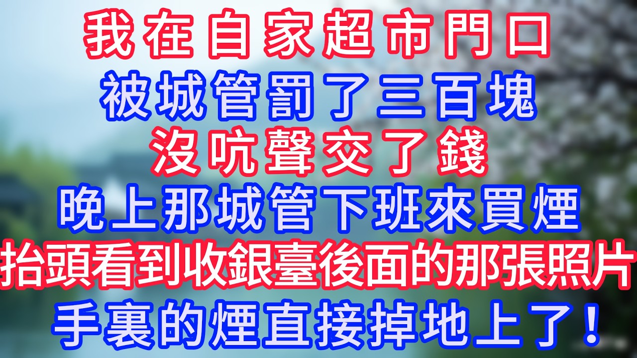 我在自家超市門口被城管罰了三百塊，沒吭聲交了錢，晚上那城管下班來買煙，抬頭看到收銀臺後面掛的那張照片，手裏的煙直接掉地上了！#岁月温情 #情感故事#幸福生活#為人處世#生活經驗#婆媳故事#子女孝順