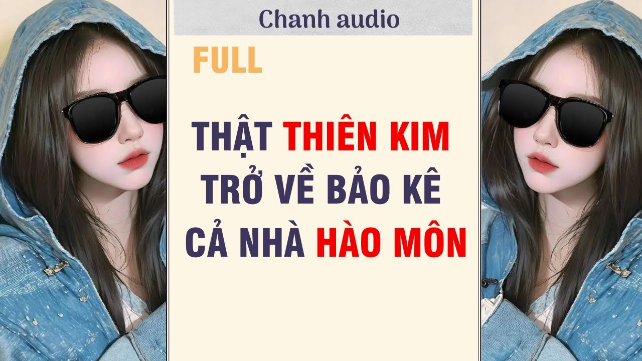 Full audio | THẬT THIÊN KIM TRỞ VỀ BẢO KÊ CẢ NHÀ HÀO MÔN| chanh audio 