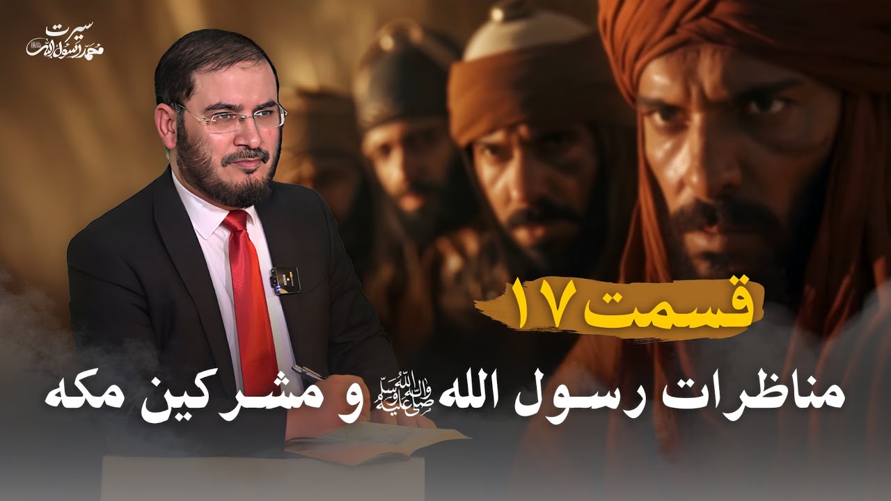سیرت محمد رسول الله - قسمت 17 | مناظرات رسول الله ﷺ و مشركين مكه