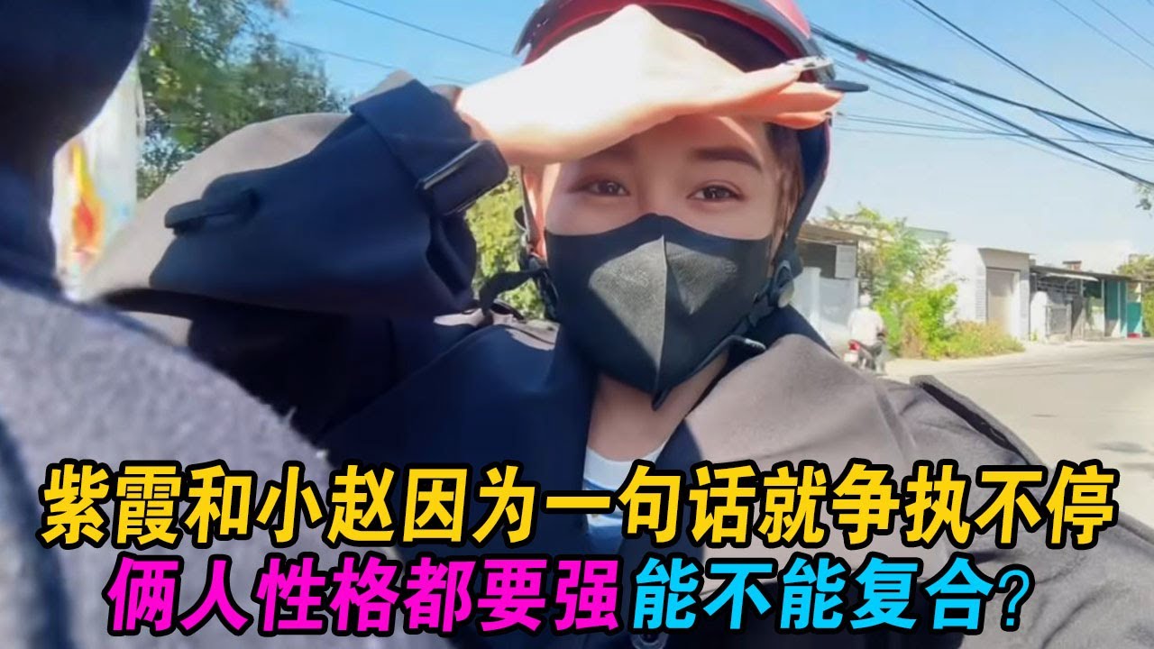 紫霞和小赵因为一句话就争执不停，俩人性格都要强，能不能复合？ #小赵紫霞 #小赵 #紫霞 #越南紫霞