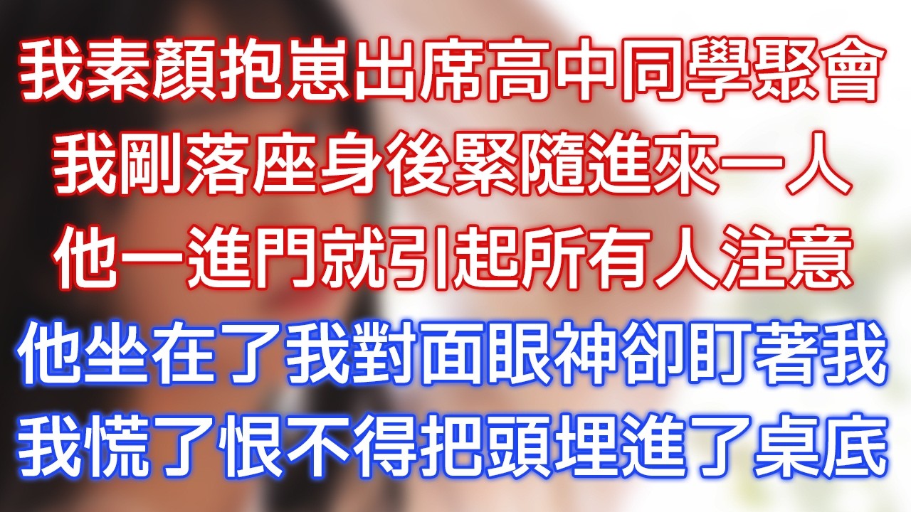 我素顏抱崽出席高中同學聚會，我剛落座身後緊隨進來一人，他一進門就引起所有人注意，他坐在了我對面眼神卻盯著我，我慌了恨不得把頭埋進了桌底！