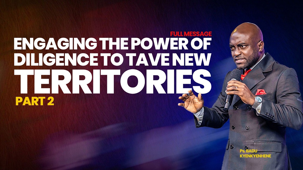 ENGAGING THE POWER OF DILIGENCE TO TAKE NEW TERRITORIES PT.2   ||    Ps.BADU KYENKYENHENE