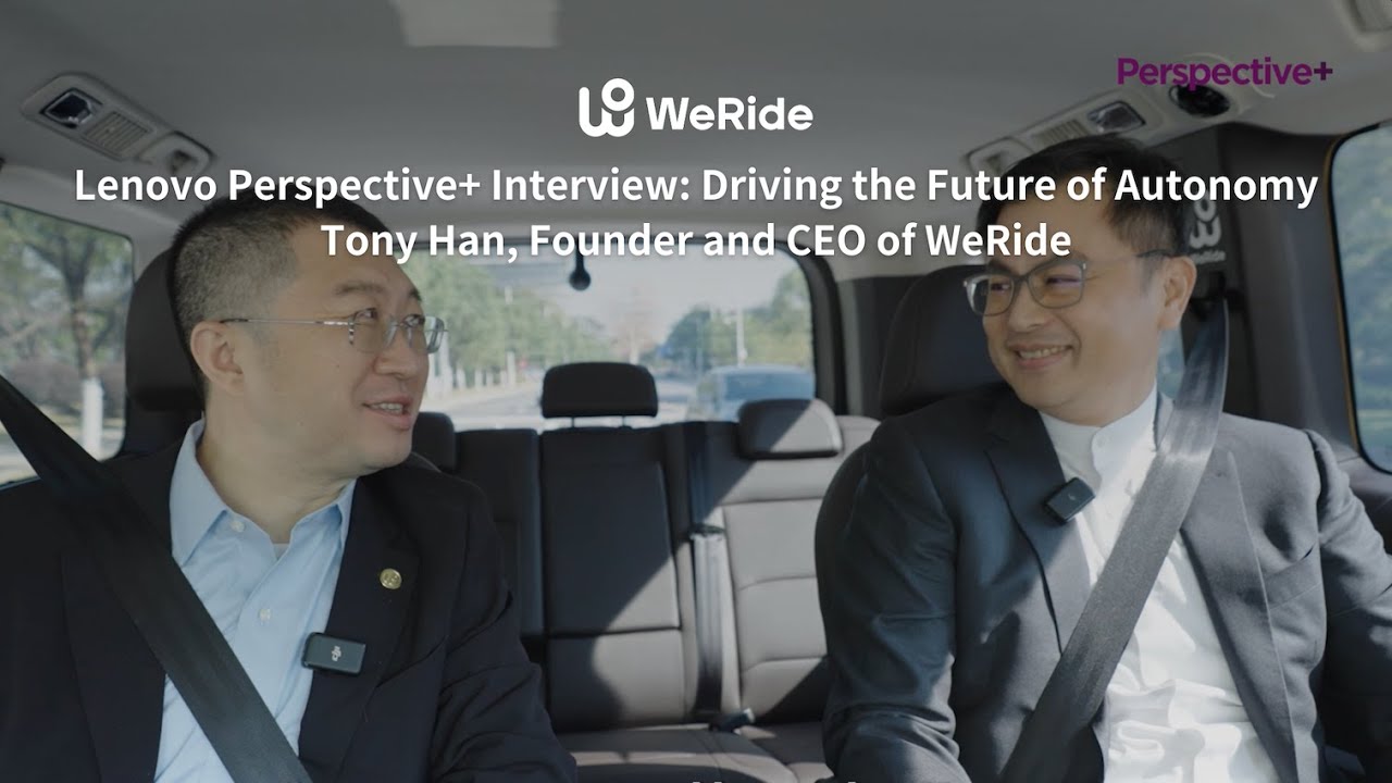 Lenovo Perspective+ Interview: Driving the Future of Autonomy - Tony Han, Founder and CEO of WeRide