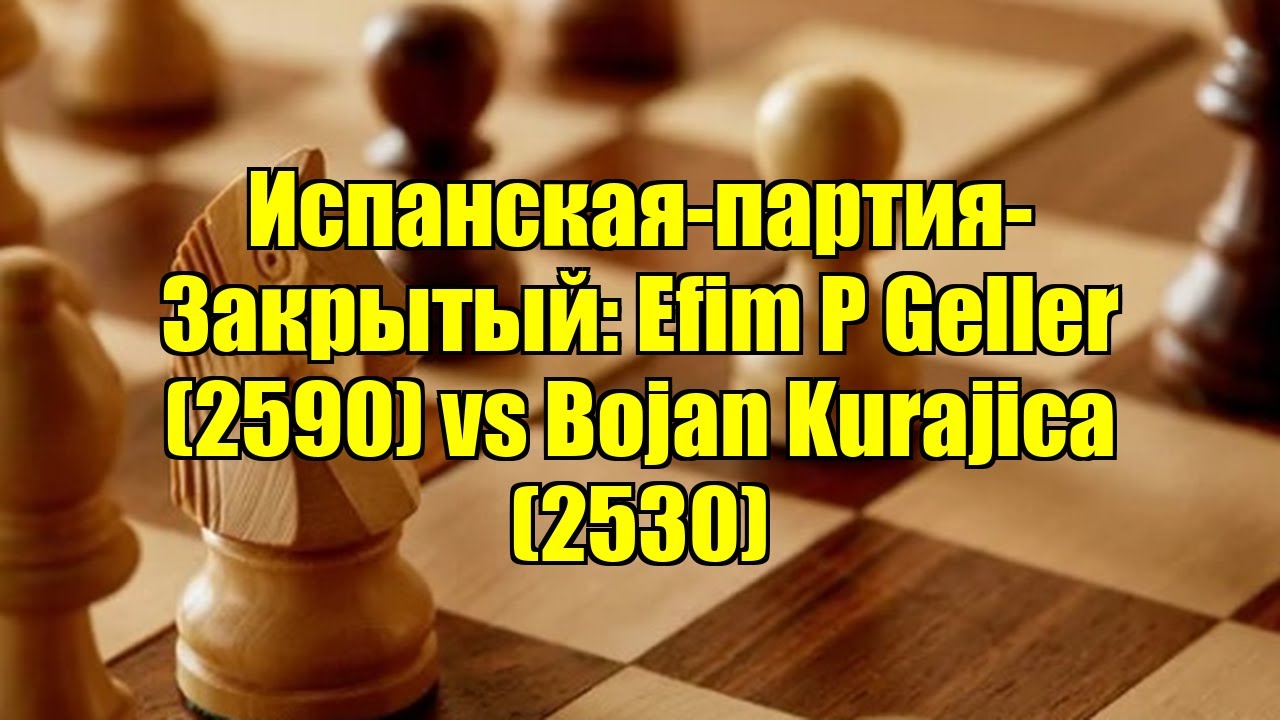 Испанская-партия-Закрытый: Efim P Geller (2590) vs Bojan Kurajica (2530)