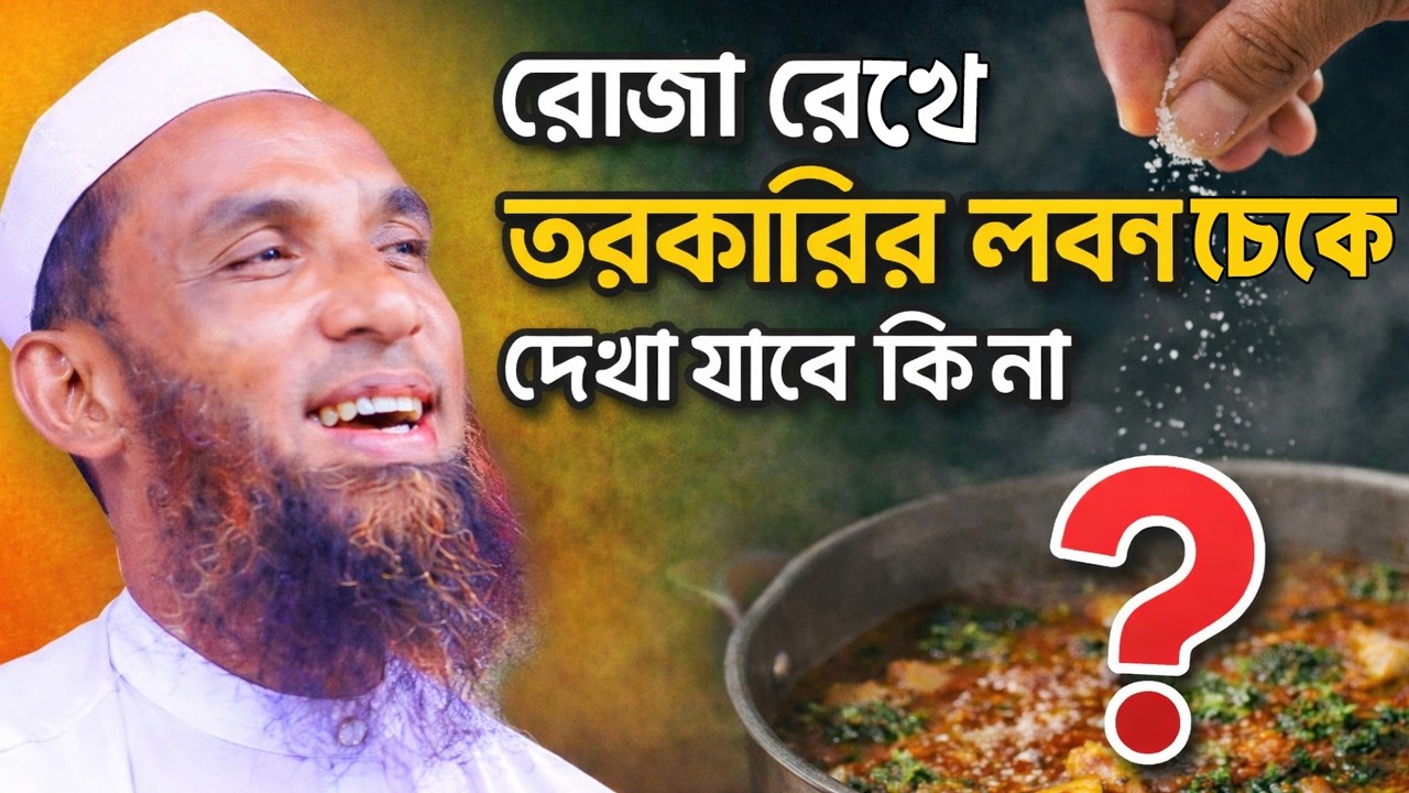 মাওলানা নাসির উদ্দিন যুক্তিবাদী | রোজা রেখে তরকারির লবণ চেকে দেখা যাবে কি না? | গুরুত্বপূর্ণ মাসআলা