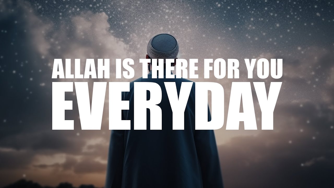 ALLAH IS THERE FOR YOU EVERYDAY