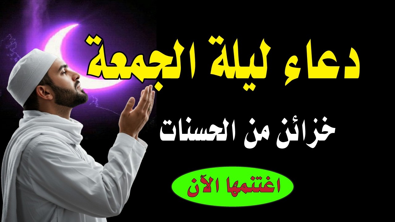 أعظم دعاء في ليلة الجمعة، دعاء يفتح لك الأبواب المغلقة، دعاء مستجاب بإذن الله - لا تحرم نفسك من أجره