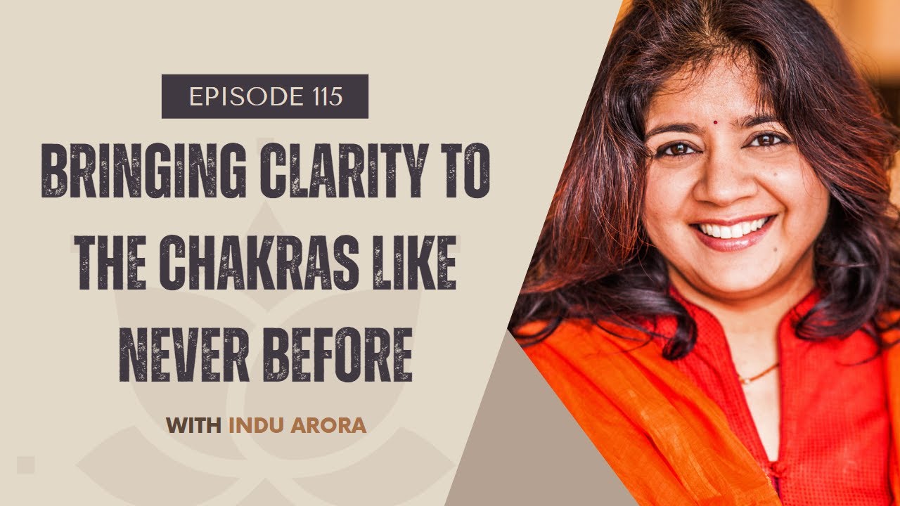 EP115: Bringing Clarity to the Chakras Like Never Before with Indu Arora