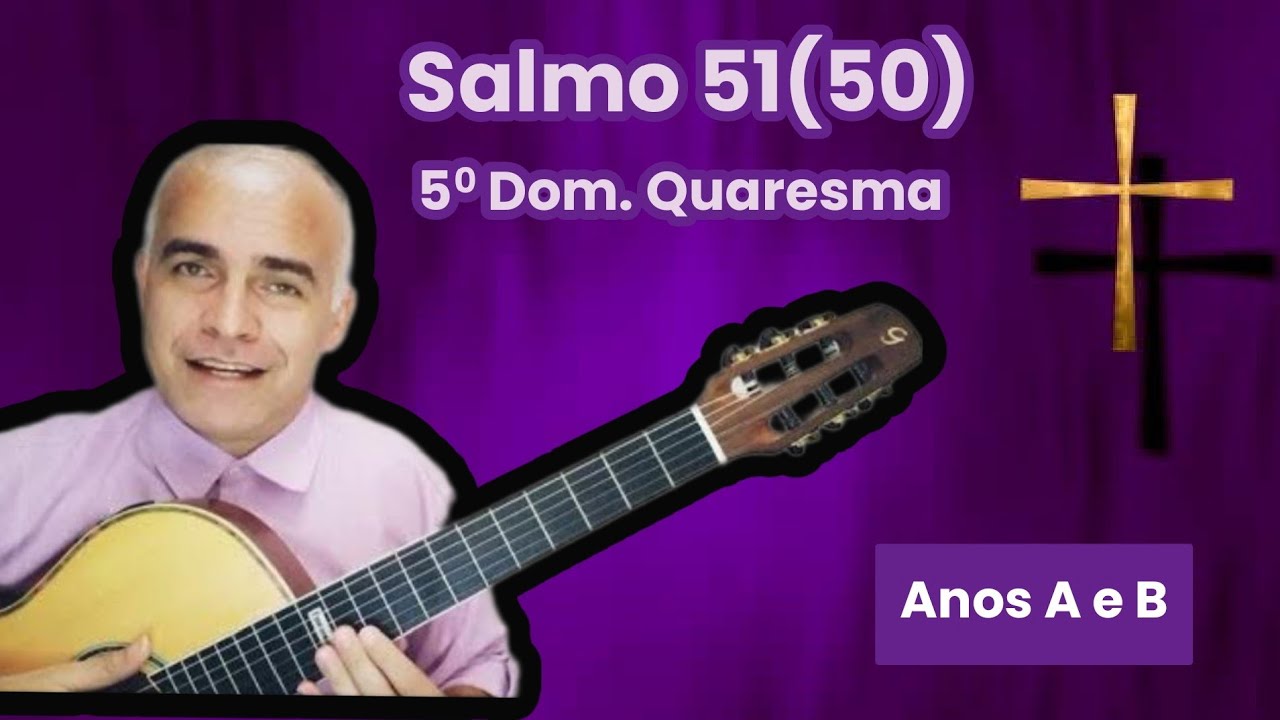 SALMO 51(50) (CRIAI EM MIM, UM CORAÇÃO QUE SEJA PURO) 5º DOM. DA QUARESMA - ANOS A e B