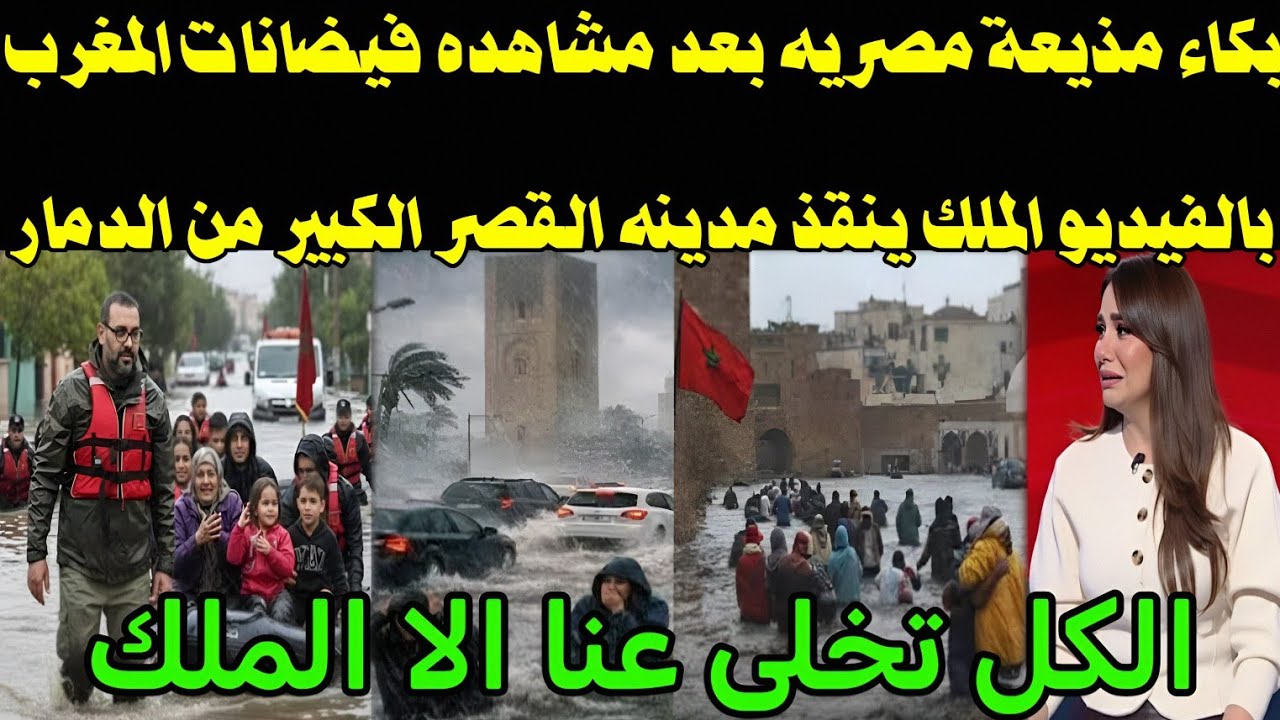 بالفيديو بكاء مذيعه مصريه لحظه وصول الملك محمد السادس القصر الكبير لانقاذ الاهالي من الغرق والدمار