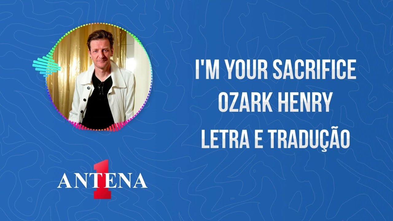 Antena 1 - Ozark Henry - I'm Your Sacrifice - Letra e Tradução