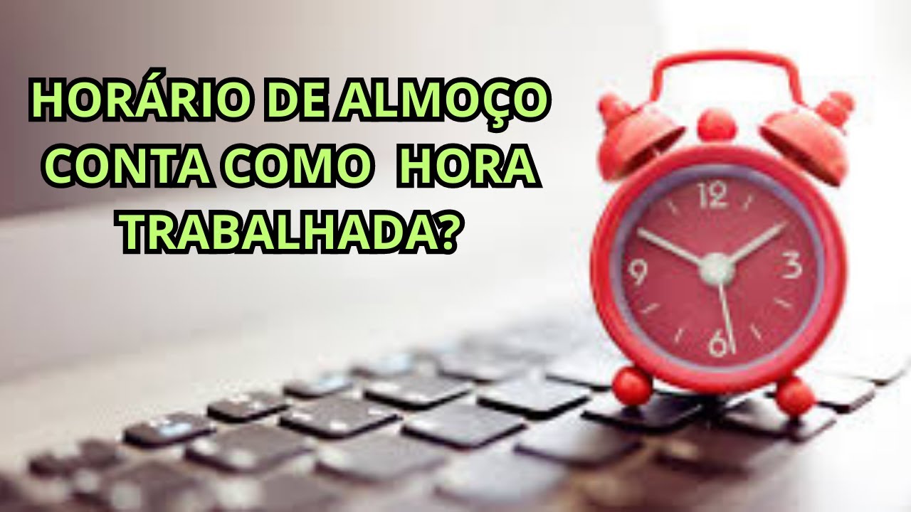 HORÁRIO DE ALMOÇO CONTA COMO HORA TRABALHADA?