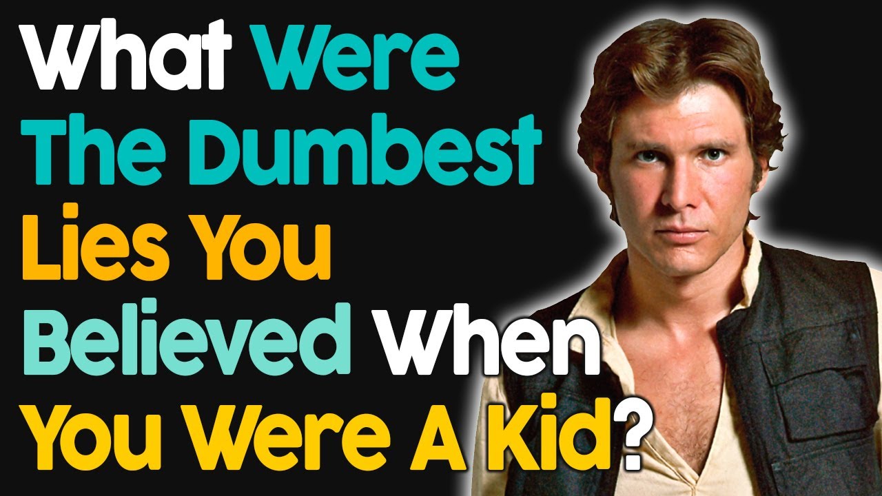 What Were The Dumbest lies You Believed When You Were A Kid?