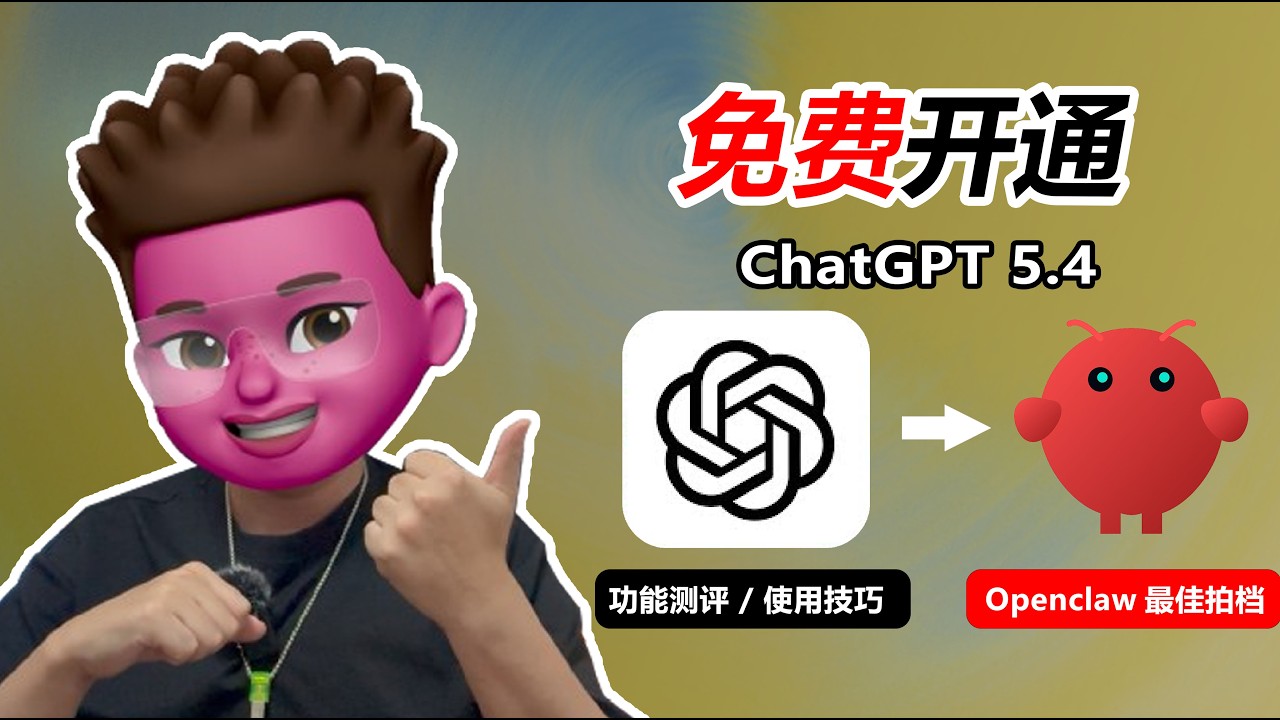 💯免费开通ChatGPT Plus，并接入openclaw！GPT5.4有哪些功能提升？最合适什么人群？