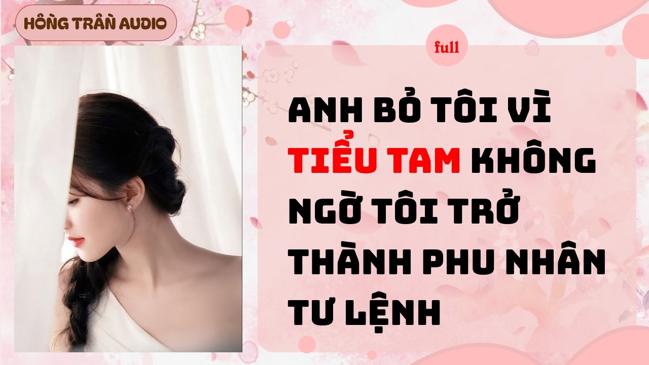 【Truyện Audio】Anh Bỏ Tôi Vì Tiểu Tam… Không Ngờ Tôi Trở Thành Phu Nhân Tư Lệnh | HỒNG TRẦN AUDIO