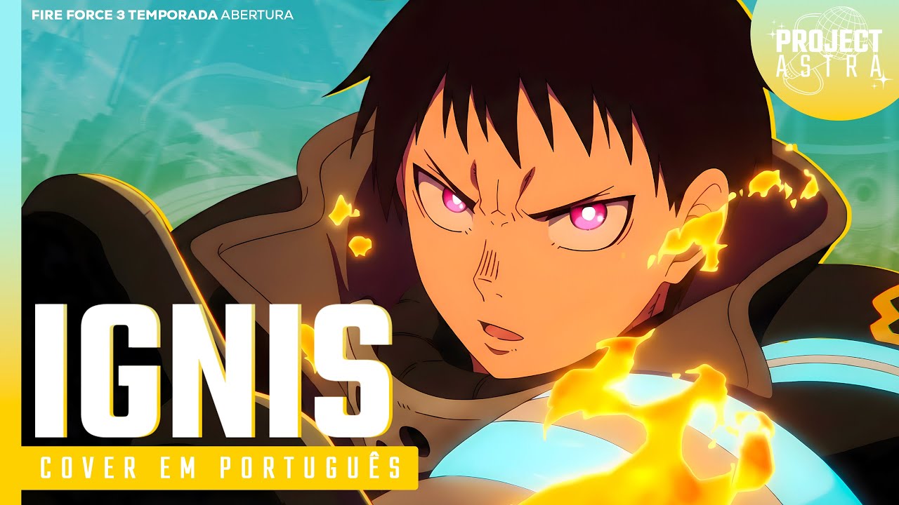 FIRE FORCE 3 TEMPORADA - Ignis | VERSÃO DUBLADA | ABERTURA 6 EM PORTUGUÊS POR PROJECT ASTRA