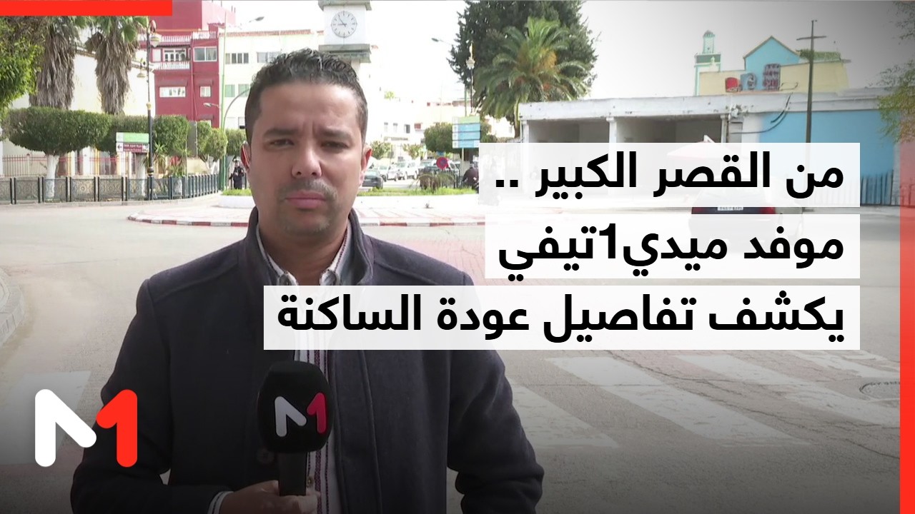 من القصر الكبير.. تفاصيل مراحل العودة ووصول أولى الأفواج مع موفد ميدي1تيفي