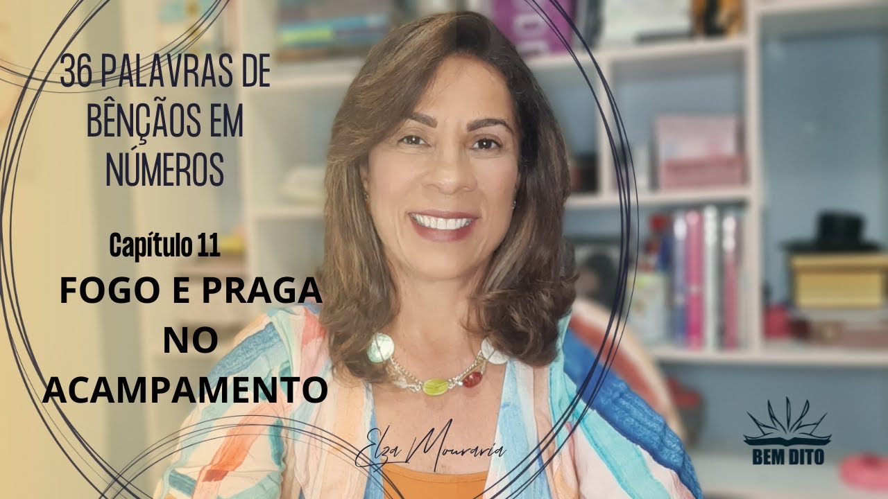NÚMEROS 11  - FOGO E PRAGA NO ACAMPAMENTO #36palavrasdebênçãosemNúmeros #ElzaMouraria #BemDito