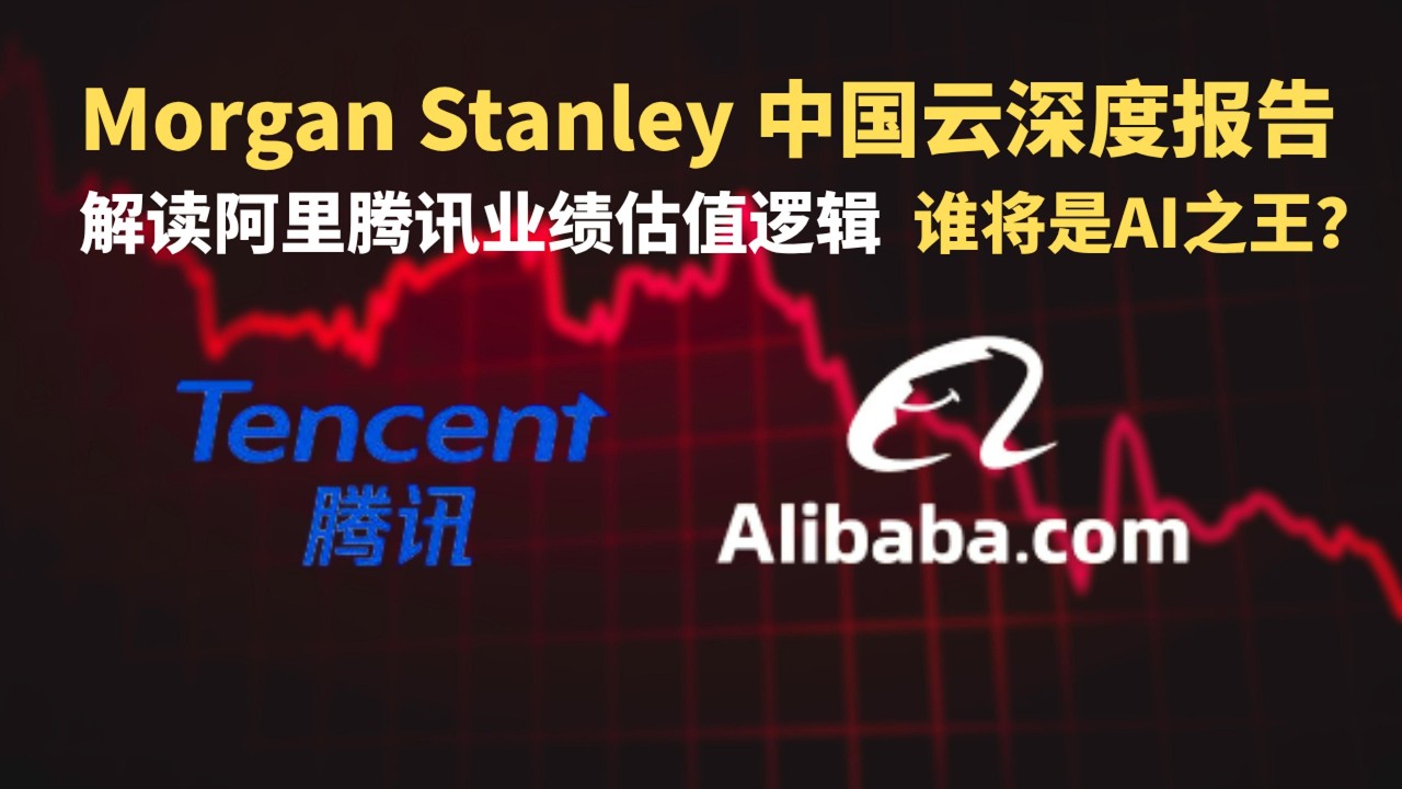 解读阿里腾讯业绩估值逻辑 谁将是中国AI之王？|大摩中国云发展趋势研究报告