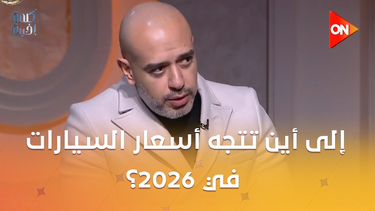 كلمة أخيرة - إلى أين تتجه أسعار السيارات في 2026؟.. حوار بين ضيوف كلمة أخيرة