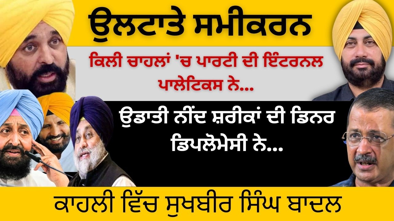 ਉਲਟਾਤੇ ਸਮੀਕਰਨ ਕਿਲੀ ਚਾਹਲਾਂ 'ਚ ਪਾਰਟੀ ਦੀ ਇੰਟਰਨਲ ਪਾਲੇਟਿਕਸ ਨੇ! ਉਡਾਤੀ ਨੀਂਦ ਸ਼ਰੀਕਾਂ ਦੀ ਡਿਨਰ ਡਿਪਲੋਮੇਸੀ ਨੇ…