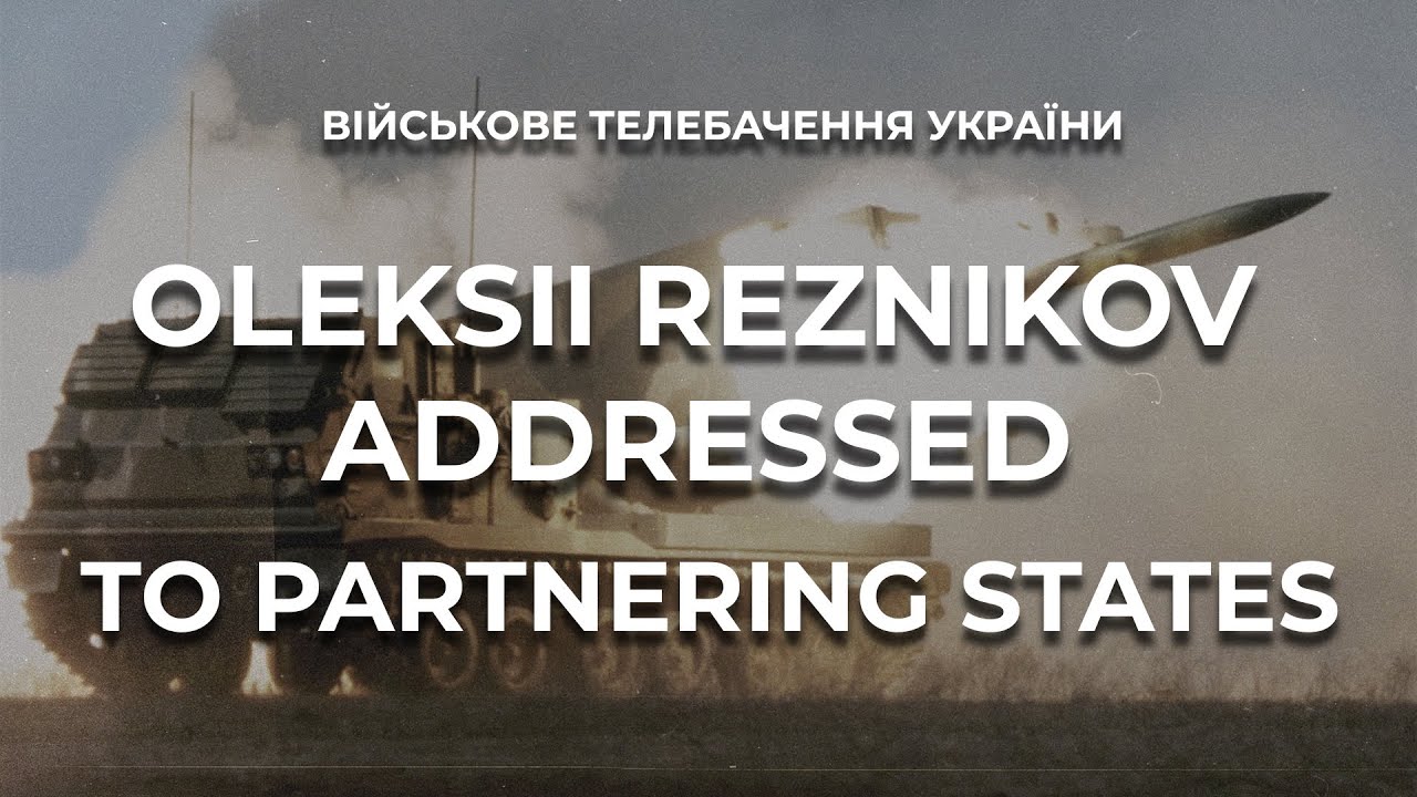 ADDRESS BY THE MINISTER OF DEFENCE OF UKRAINE OLEKSII REZNIKOV TO THE PARTNERING STATES