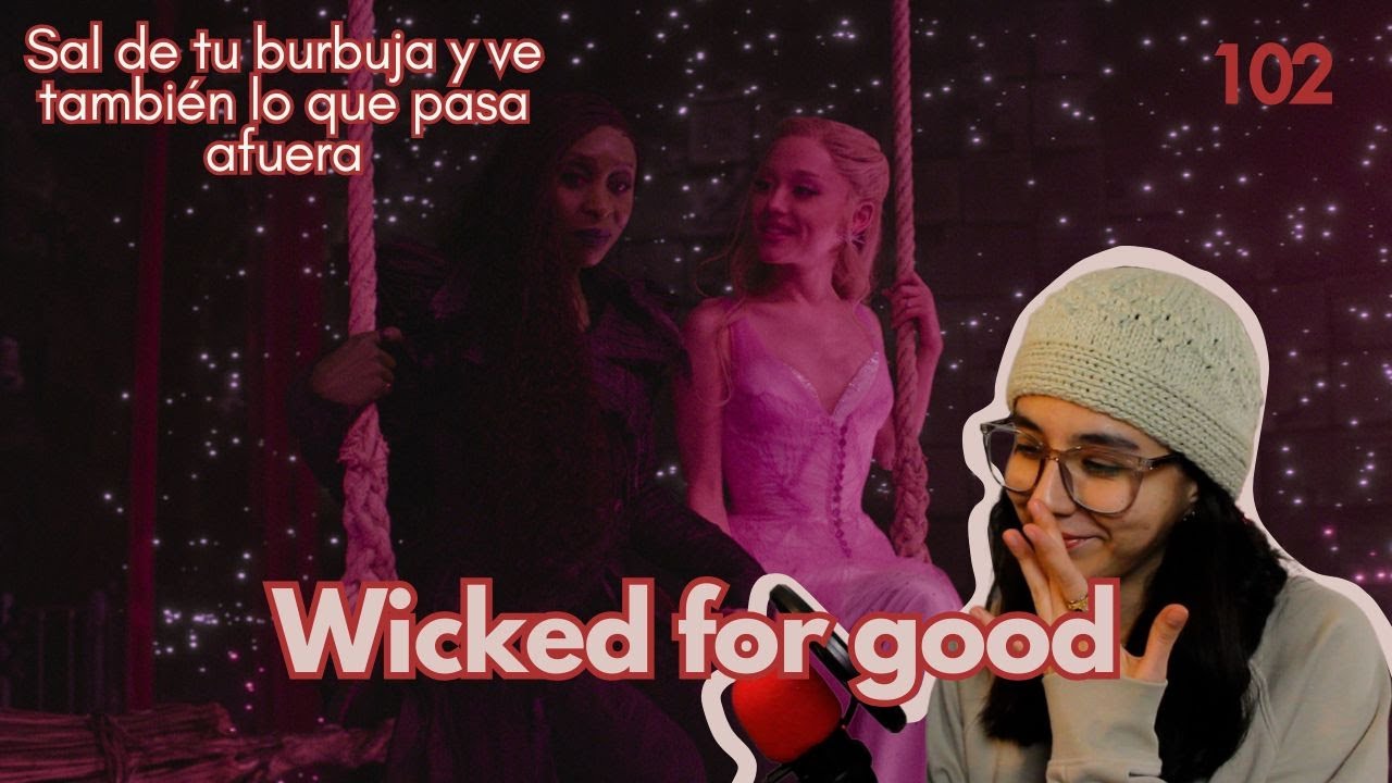102. Wicked: for good | Sal de tu burbuja y ve también lo que pasa afuera | Reflexiones