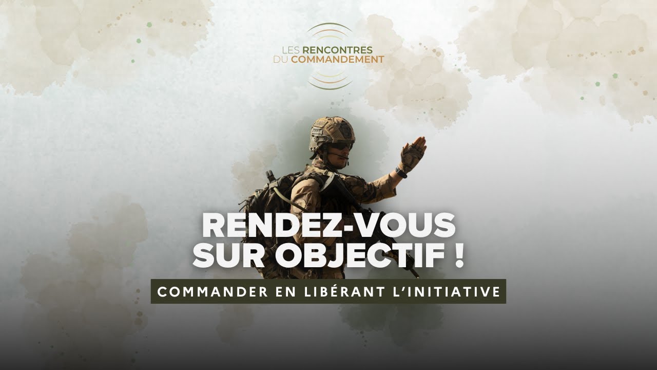 [Les Rencontres du Commandement] Rendez-vous sur objectif ! Commander en libérant l'initiative.