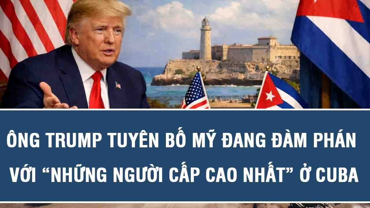 Tin nóng quốc tế: Ông Trump tuyên bố Mỹ đang đàm phán với “những người cấp cao nhất” ở Cuba