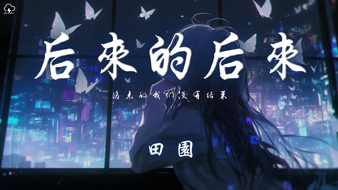 田園 - 後來的後來「後來的我們沒有結果 後來的你沒有再聯絡」【動態歌詞/PinyinLyrics】♪