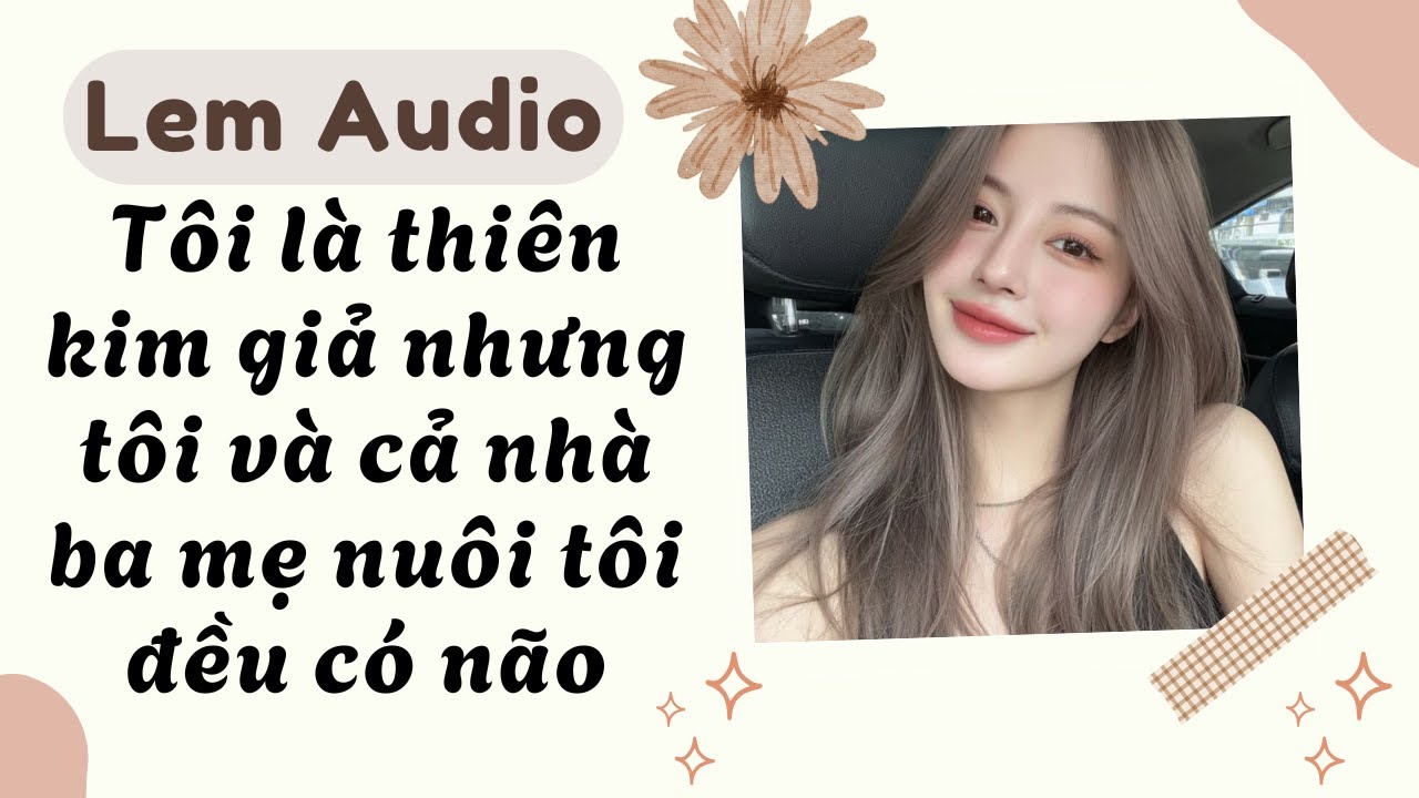 Full audio | Tôi là thiên kim giả nhưng tôi và cả nhà ba mẹ nuôi tôi đều có não | Lem Audio