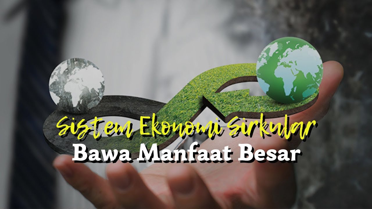 Sistem Ekonomi Sirkular Bawa Manfaat Besar