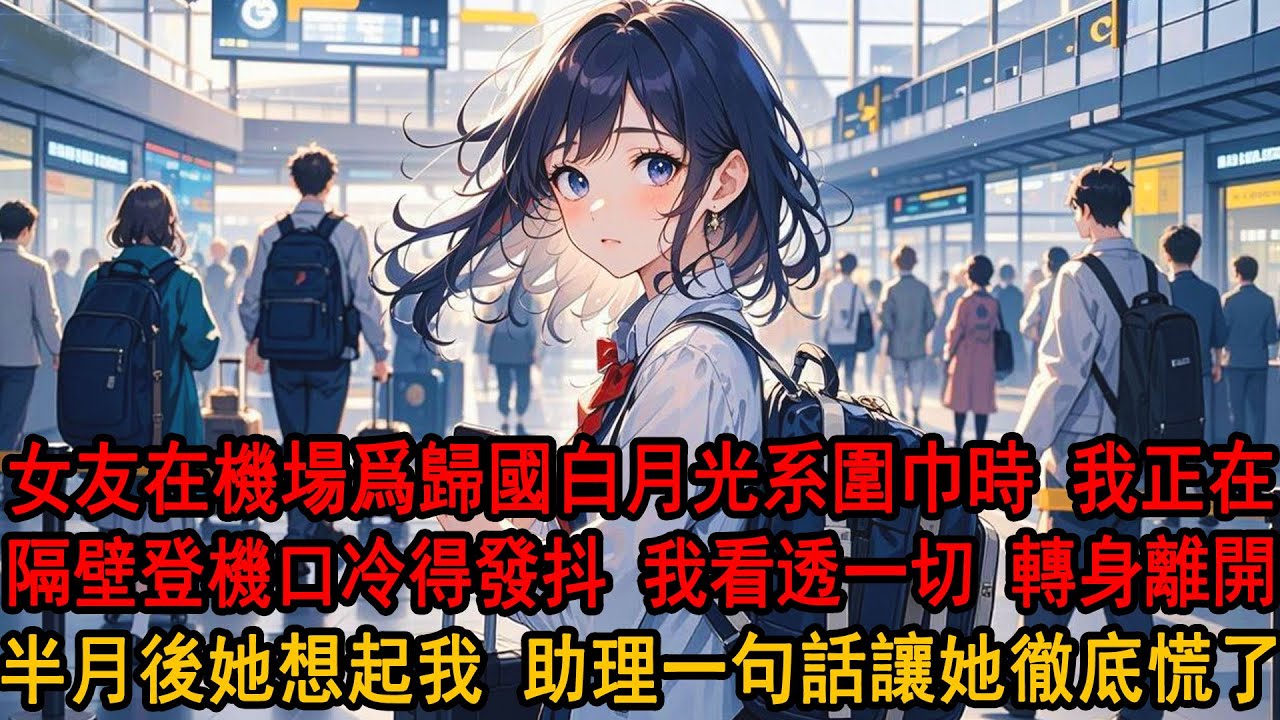女友親自接她白月光回國時，卻沒注意到我正登機離開。機場裏，柳如煙替他系好圍巾，低聲叮囑別着涼。我看着他們親密依偎，轉身一條消息都沒再回。等她想起我時，助理一句話，讓她徹底慌了。