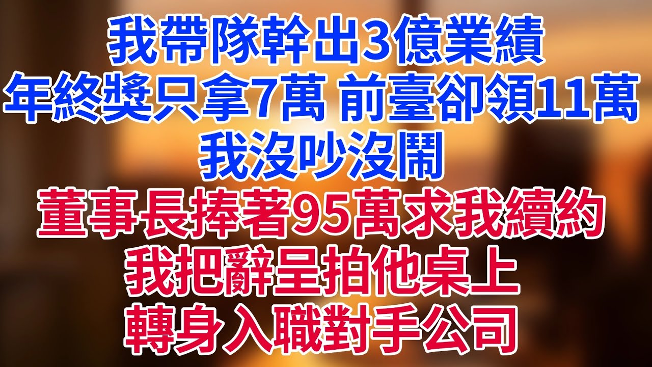 我帶隊幹出3億業績，年終獎只拿7萬，前臺卻領11萬！我沒吵沒鬧，等董事長捧著95萬求我續約那天，我把辭呈拍他桌上，轉身入職對手公司。#為人處世#生活經驗#情感故事#职场