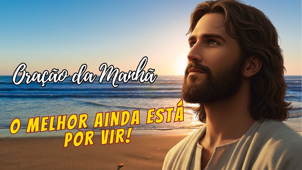ORA&Ccedil;&Atilde;O PODEROSA AMANHE&Ccedil;A COM ESPERAN&Ccedil;A: O MELHOR AINDA EST&Aacute; POR VIR!
