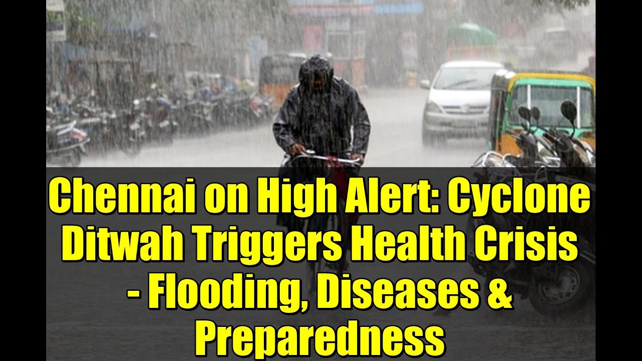 Chennai on High Alert: Cyclone Ditwah Triggers Health Crisis - Flooding, Diseases & Preparedness