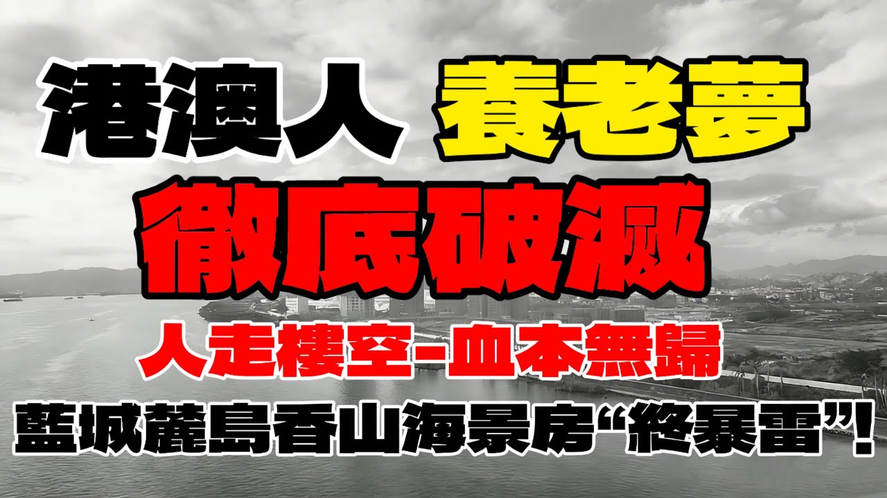 中山樓盤|中山海景房暴雷|港人退休養老夢碎|售樓部人去樓空|無良中介專騙港人|數千港人中伏|港人買樓必看|中山買樓|中山買樓指南|藍城麓島香山小鎮|血本無歸天理難容|大灣區樓盤|中山地產|大灣區買樓