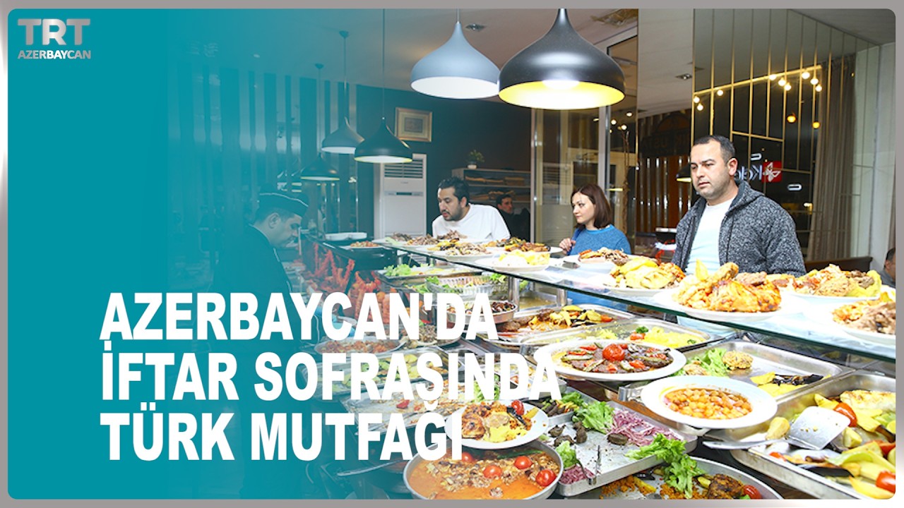 AZERBAYCAN'DA İFTAR SOFRASINDA TÜRK MUTFAĞI