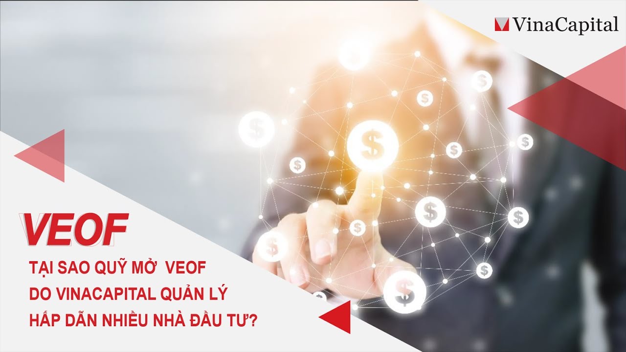 TẠI SAO QUỸ MỞ  VEOF DO VINACAPITAL QUẢN LÝ HẤP DẪN NHIỀU NHÀ ĐẦU TƯ?