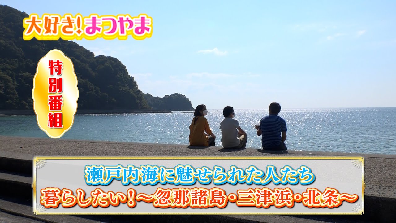 特番 『瀬戸内海に魅せられた人たち暮らしたい！〜忽那諸島・三津浜・北条〜』