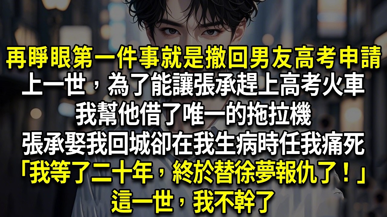 再睜眼我第一件事就是撤回男友的高考申請。上一世，為了能讓張承趕上高考火車。我幫他借了唯一的拖拉機。張承按照約定娶我回城。卻在我生病時任我痛死。「我等了二十年，終於替徐夢報仇了！」這一世，我不幹了