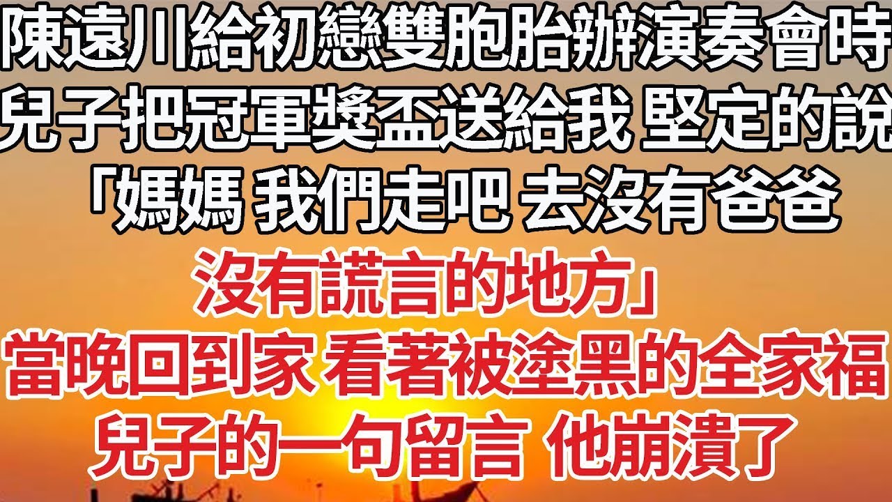 【完結】陳遠川給初戀雙胞胎辦演奏會時，兒子把冠軍獎盃送給我 堅定的說，「媽媽 我們走吧 去沒有爸爸，沒有謊言的地方」我沒猶豫連夜離開，當晚回到家 看著被塗黑的全家福，兒子的一句留言  他崩潰了#婚姻