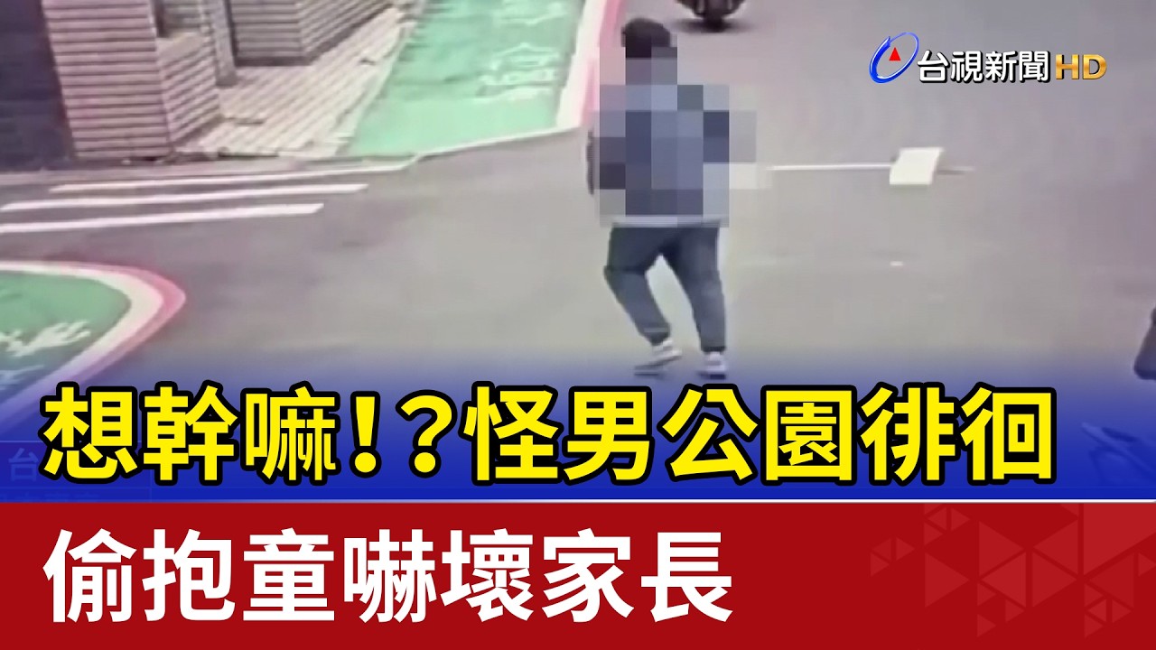想幹嘛！？怪男公園徘徊 偷抱童嚇壞家長
