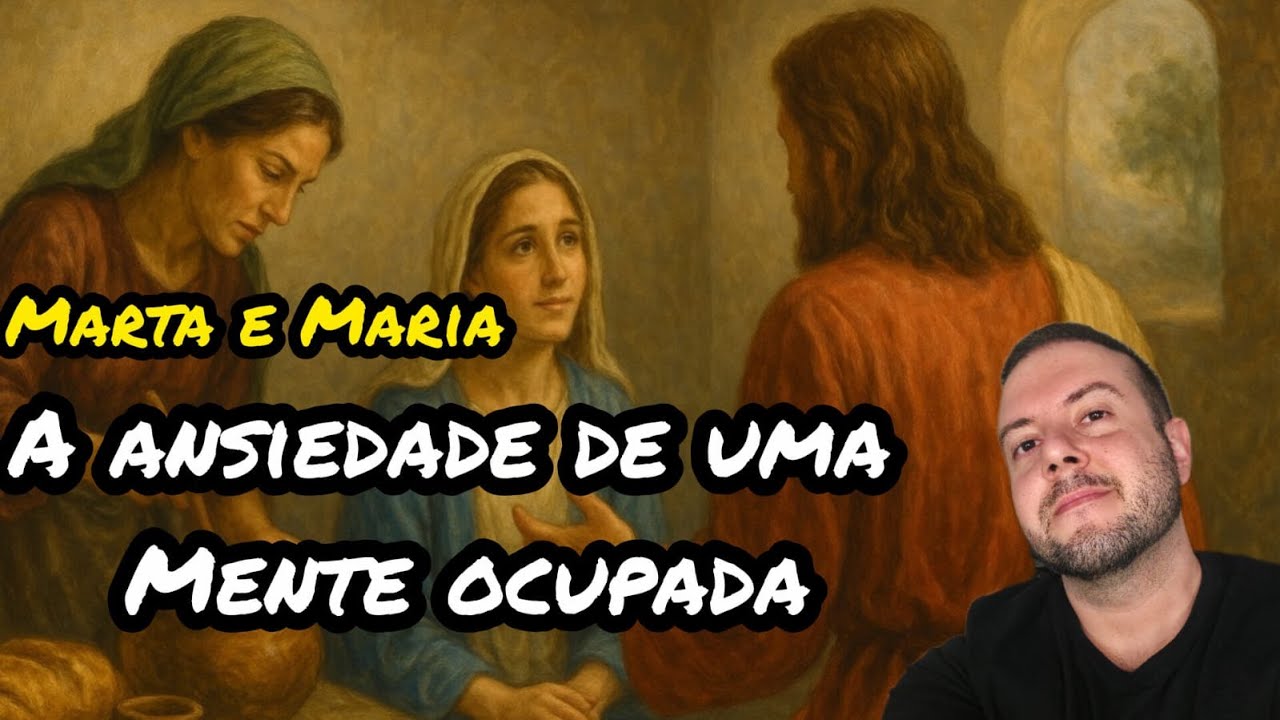 A Ansiedade de uma mente Atribulada e Ocupada - Marta e Maria com JESUS