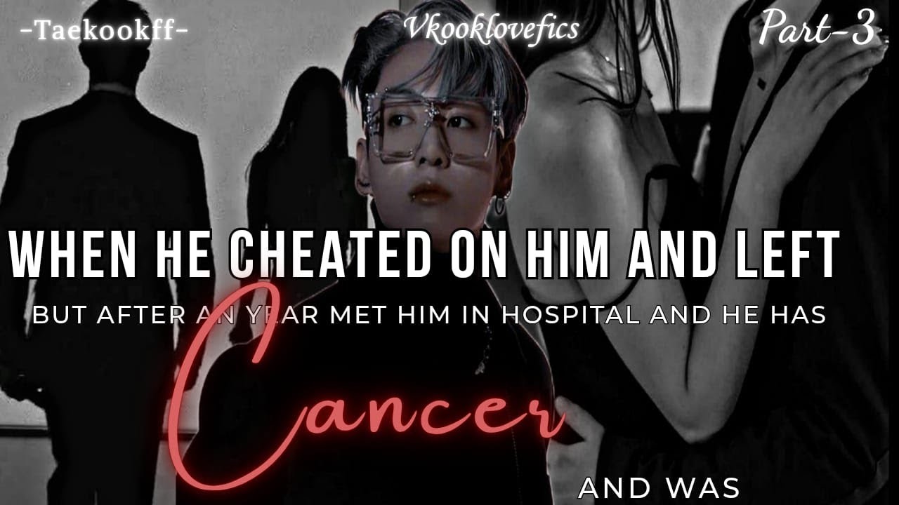 When he cheated on him and left but after an year met him in hospital and learned he has cancer (3/3