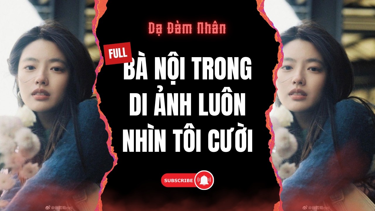 [FULL TRUYỆN] BÀ NỘI TRONG DI ẢNH LUÔN NHÌN TÔI CƯỜI | Nghe tại DẠ ĐÀM NHÂN