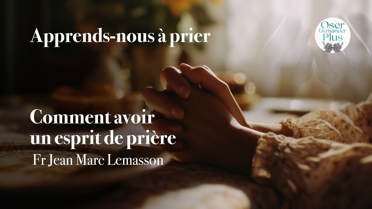 Comment avoir un esprit de pri&egrave;re, par le Fr Jean Marc Lemasson