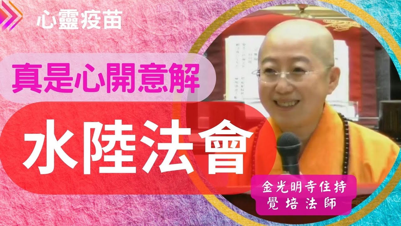 水陸法會意涵，真是心開意解-覺培法師開示 細說水陸法會緣起、意義及內涵。讓我們能一探水陸的功德利益。2021.11.14於佛光山金光明寺水陸法會諸經壇開示。