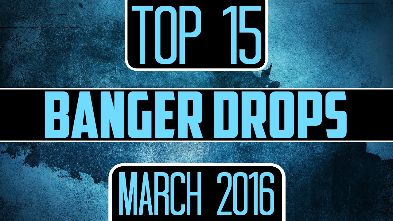 Top 15 Banger Drops (March 2016)